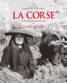La Corse. A travers la carte postale ancienne. Corsica di tandu - Gregori Sylvain ; Campana Terry ; Campana Guérin