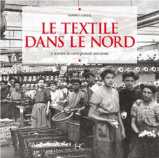 Le textile dans le Nord. A travers la carte postale ancienne - Leclercq Isabelle