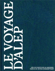 Le voyage d'ALEP. Découverte en 14 jardins, parcs ou sites d'exception - Delohen Pierre ; Clément Gilles