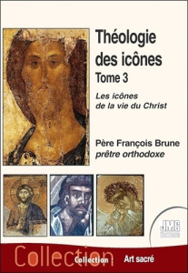 Théologie des icônes Tome 3 - Les icônes de la vie du Christ - Brune François