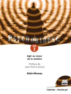 Psychokinèse. Tome 3, Agir au coeur de la matière - Moreau Alain