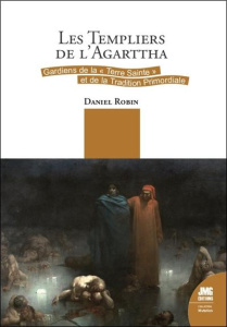 Les Templiers de l'Agartha. Gardiens de la Terre Sainte et de la Tradition Primordiale - Robin Daniel