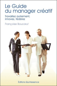 Le guide du manager créatif. Travaillez autrement, innovez, fédérez - Boucarut Françoise