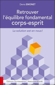 Retrouver l'équilibre fondamental corps-esprit. La solution est en nous ! - Emonet Denis