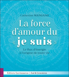 La force d'amour du "je suis". Le flux d'énergie à l'origine de toute vie - Mangano Catherine