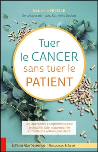 Tuer le cancer sans tuer le patient. Les approches complémentaires : aromathérapie, naturopathie et - Nicole Maurice ; Dupont Katherine ; Comeau Louise