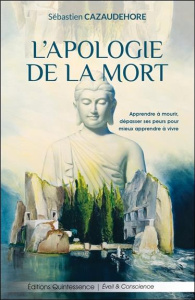 L'apologie de la mort. Apprendre à mourir, dépasser ses peurs pour mieux apprendre à vivre - Cazaudehore Sébastien