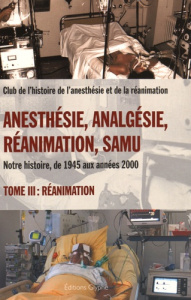 Anesthésie, analgésie, réanimation, Samu. Notre histoire, de 1945 aux années 2000 Tome 3, Réanimatio - Cazalaà Jean-Bernard ; Chavagnac Bruno ; Cousin Ma