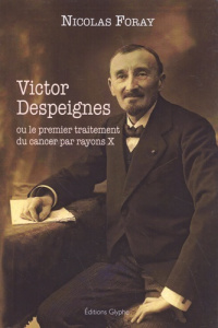 Victor Despeignes ou le premier traitement du cancer par rayons X - Foray Nicolas ; Blay Jean-Yves