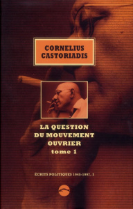 Ecrits politiques 1945-1997. Volume 1, La question du mouvement ouvrier Tome 1 - Castoriadis Cornelius ; Escobar Enrique ; Gondicas