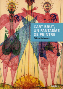 L'art brut, un fantasme de peintre - Delavaux Céline
