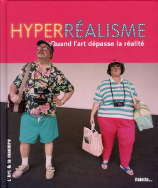 Hyperréalisme. Quand l'art dépasse la réalité - Delavaux Céline