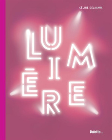 Lumière. La lumière dans l'art contemporain - Delavaux Céline
