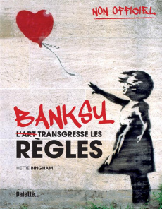 Banksy. L'art transgresse les règles - Bingham Hettie ; Kuntzer Benjamin