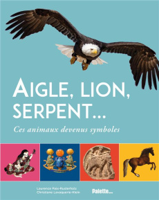 Aigle, lion, serpent…. Ces animaux devenus symboles - Paix-Rusterholtz Laurence ; Lavaquerie-Klein Chris