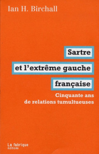 Sartre et l'extrême gauche française. Cinquante ans de relations tumultueuses - Birchall Ian H. ; Dobenesque Etienne