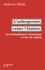 L'anthropocène contre l'histoire. Le réchauffement climatique à l'ère du capital - Malm Andreas ; Dobenesque Etienne
