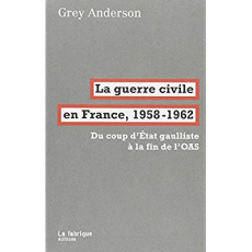La guerre civile en France, 1958-1962. Du coup d'Etat gaulliste à la fin de l'OAS - Anderson Grey ; Hazan Eric
