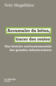 Accumuler du béton, tracer des routes. Une histoire environnementale des grandes infrastructures - Magalhaes Nelo