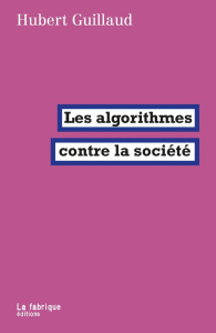Les algorithmes contre la société - Guillaud Hubert