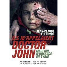 Ils m'appelaient Doctor John. Médecin d'urgence en Syrie - Lefebvre Jean-Claude