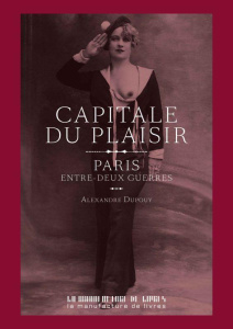 Capitale du plaisir. Paris entre deux guerres - Dupouy Alexandre