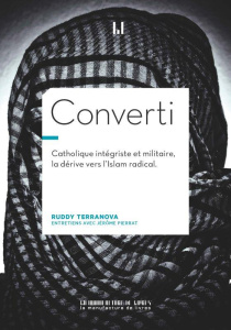 Converti. CATHOLIQUE INTÉGRISTE, MILITAIRE, BRAQUEUR, LA DERIVE VERS L'ISLAM RADICAL - Terranova Ruddy