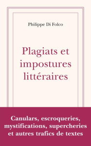 Plagiats et impostures littéraires d'hier et d'aujourd'hui. Canulars, escroqueries, mystifications, - Di Folco Philippe