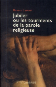 Jubiler ou les tourments de la parole religieuse - Latour Bruno