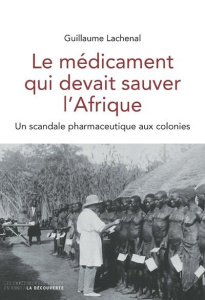 Le médicament qui devait sauver l'Afrique. Un scandale pharmaceutique aux colonies - Lachenal Guillaume