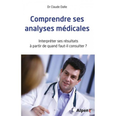 Comprendre ses analyses médicales. Interpréter ses résultats, à partir de quand faut-il consulter ? - Dalle Claude
