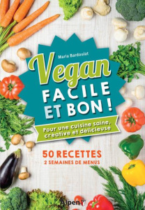 Vegan facile et bon ! Pour une cuisine saine, créative et délicieuse - Bardoulat Maria