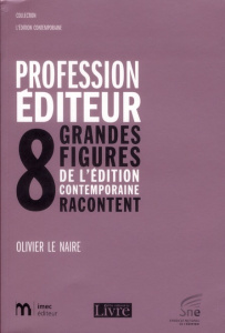 Profession éditeur. 8 grandes figures de l'édition contemporaine racontent - Le Naire Olivier