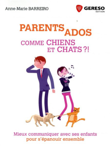 PARENTS ADOS COMME CHIENS ET CHATS ?! - MIEUX COMMUNIQUER AVEC SES ENFANTS POUR S'EPANOUIR ENSEMBLE - BARREIRO ANNE-MARIE
