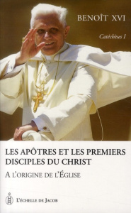 Catéchèses Tome 1 : Les Apôtres et les premiers disciples du Christ. A l'origine de l'Eglise - BENOIT XVI