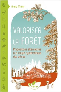 Valoriser la forêt. Propositions alternatives à la coupe systématique des arbres - Minier Bruno ; Catonné-Minier Caroline