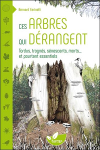 Ces arbres qui dérangent. Tordus, trognés, sénescents, morts... et pourtant essentiels - Farinelli Bernard