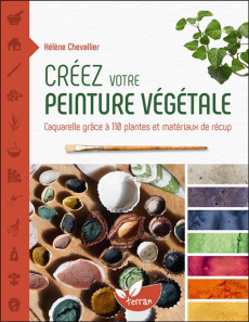 Créez votre peinture végétale. L’aquarelle grâce à 110 plantes et matériaux de récup - Chevallier Hélène