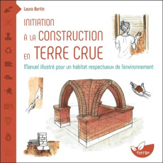 Initiation à la construction en terre crue. Manuel illustré pour un habitat respectueux de l’environ - Bertin Laura