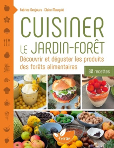 Cuisiner le jardin-forêt. Découvrir et déguster les produits des forêts alimentaires. 80 recettes - Desjours Fabrice ; Mauquié Claire ; Calame Matthie