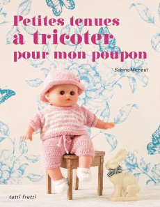 Petites tenues à tricoter pour mon poupon - Michaut Sabine