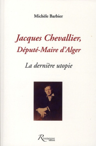 Jacques Chevallier, député-maire d'Alger. La dernière utopie - Barbier Michèle