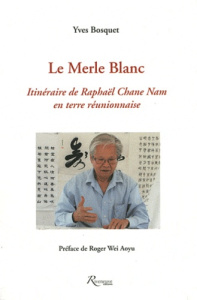 Le Merle Blanc. Itinéraire de Raphaël Chane Nam en terre réunionnaise - Bosquet Yves ; Wei Aoyu Roger