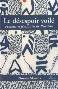 Le désespoir voilé. Femmes et féministes de Palestine - Marcos Norma ; Hessel-Chabry Christiane