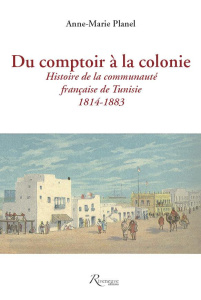 Du comptoir à la colonie. Histoire de la communauté française de Tunisie (1814-1883) - Planel Anne-Marie ; Vincent Bernard