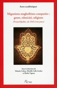 Migrations maghrébines comparées : genre, ethnicité et religions (France-Québec, de 1945 à nos jours - Cohen Yolande ; Calle-Gruber Mireille ; Vignon Elo