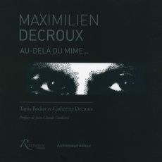 Maximilien Decroux. Au-delà du mime... - Becker Tania ; Decroux Catherine ; Cotillard Jean-