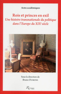 Rois et princes en exil. Une histoire transnationale du politique dans l'Europe du XIXe siècle - Dumons Bruno