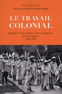 Le travail colonial. Engagés et autres mains-d'oeuvre migrantes dans les empires (1850-1950) - Guerassimoff Eric ; Mandé Issiaka