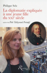 La diplomatie expliquée à une jeune fille du XXIe siècle. Suivie du Petit Talleyrand portatif - Selz Philippe
